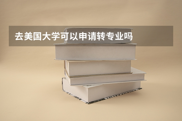 去美国大学可以申请转专业吗
