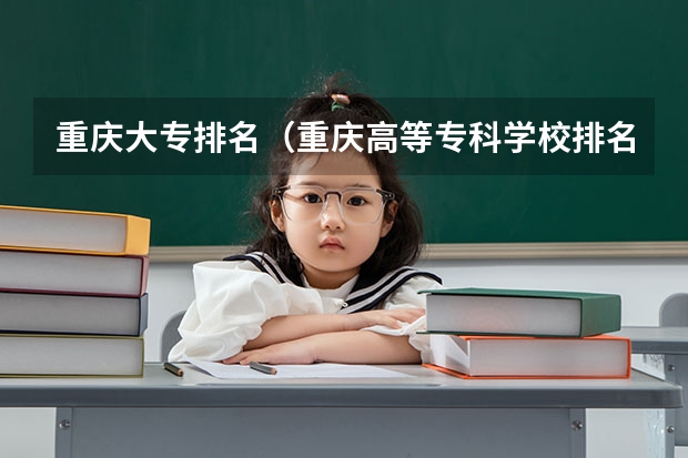 重庆大专排名（重庆高等专科学校排名前十）