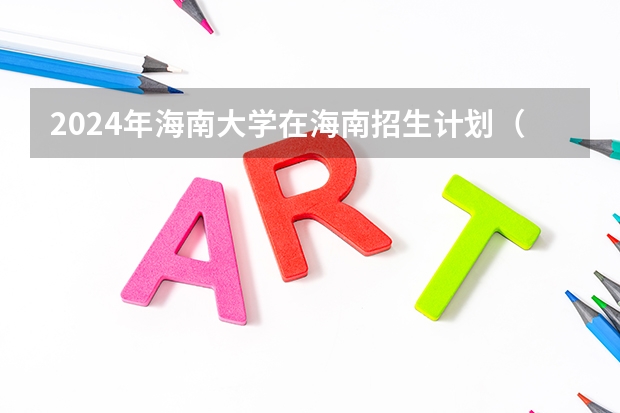 2024年海南大学在海南招生计划（招生人数）