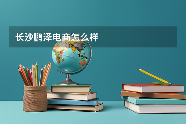 长沙鹏泽电商怎么样