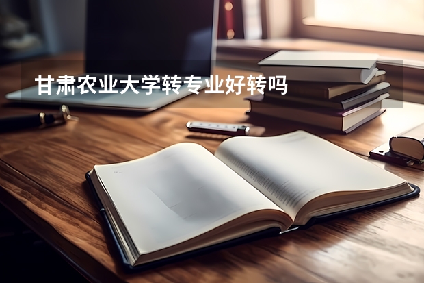 甘肃农业大学转专业好转吗