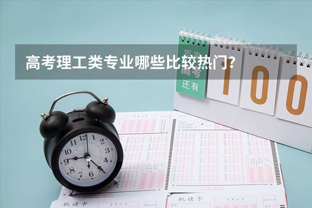 高考理工类专业哪些比较热门?