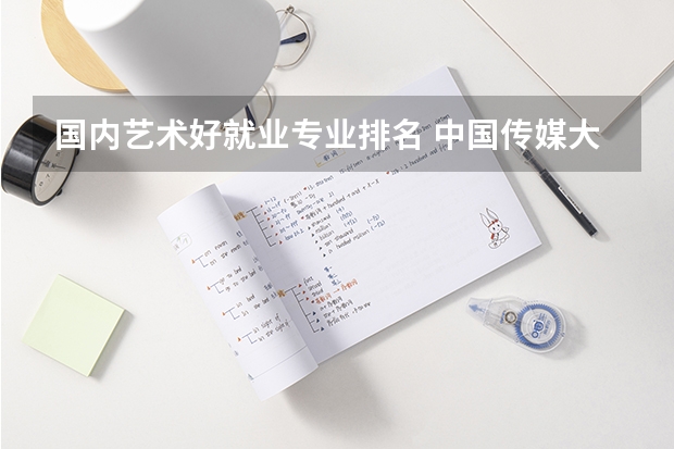 国内艺术好就业专业排名 中国传媒大学的王牌专业排名