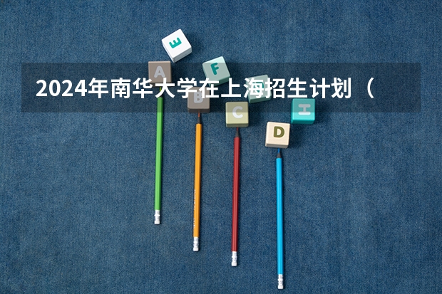2024年南华大学在上海招生计划（招生人数）
