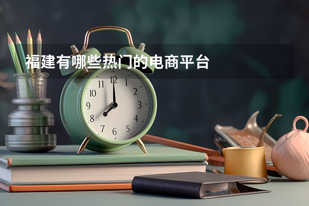 福建有哪些热门的电商平台