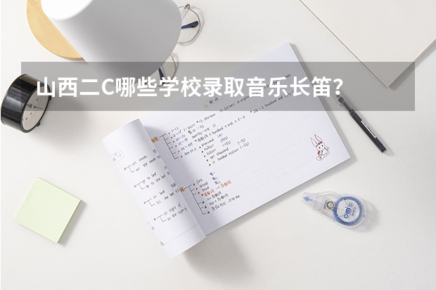 山西二C哪些学校录取音乐长笛？