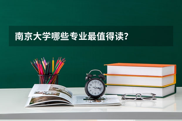 南京大学哪些专业最值得读？
