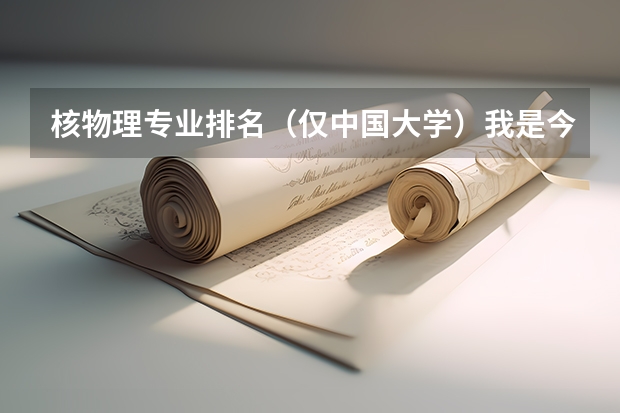 核物理专业排名（仅中国大学）我是今年09高考刚毕业！ 求中国大学物理学专业前20排名表