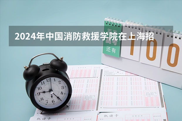 2024年中国消防救援学院在上海招生计划（招生人数）