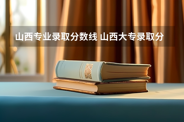 山西专业录取分数线 山西大专录取分数线2023