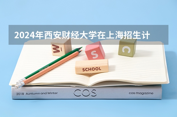 2024年西安财经大学在上海招生计划（招生人数）