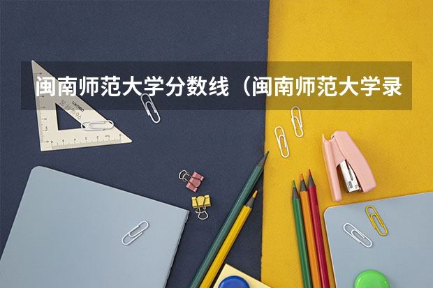 闽南师范大学分数线（闽南师范大学录取分数线）