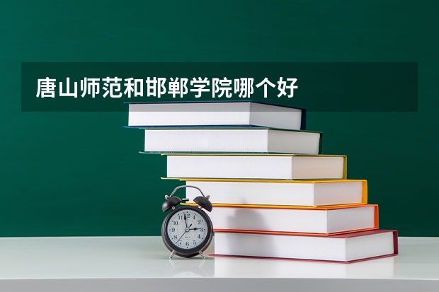 唐山师范和邯郸学院哪个好