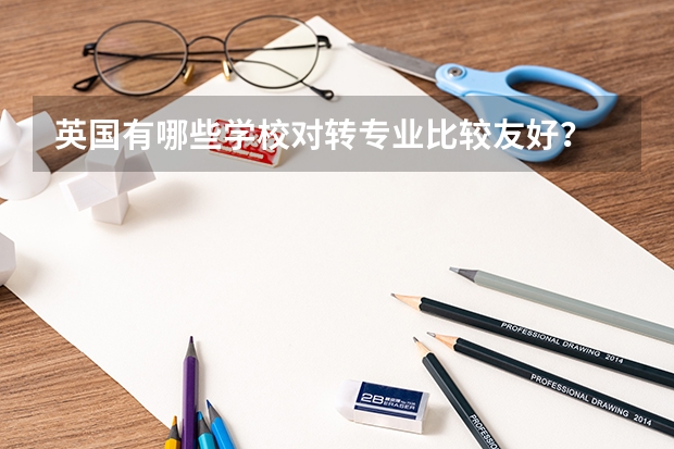 英国有哪些学校对转专业比较友好？