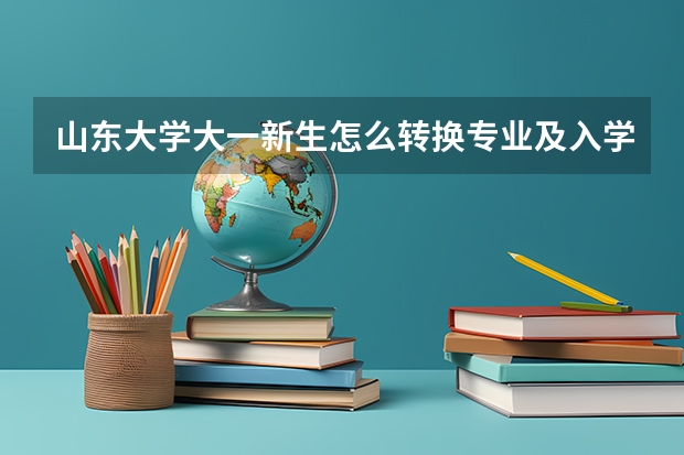 山东大学大一新生怎么转换专业及入学考试