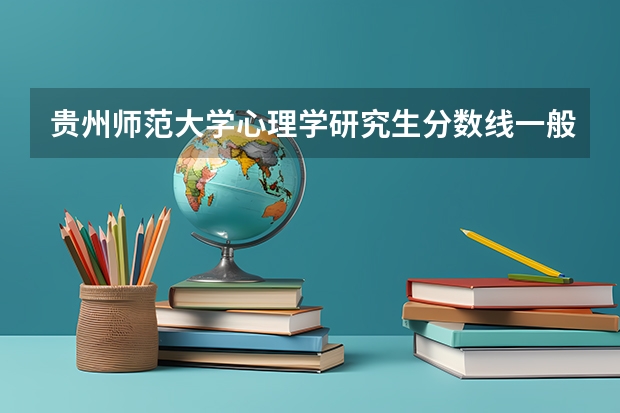贵州师范大学心理学研究生分数线一般是多少？？