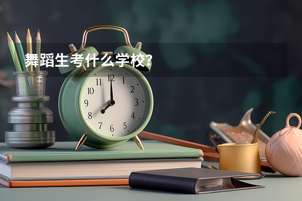 舞蹈生考什么学校？
