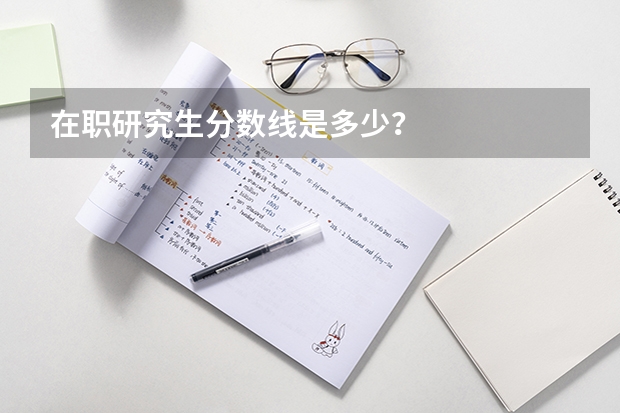 在职研究生分数线是多少？