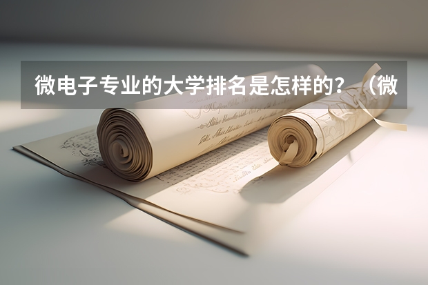 微电子专业的大学排名是怎样的？（微电子科学与工程专业大学排名）