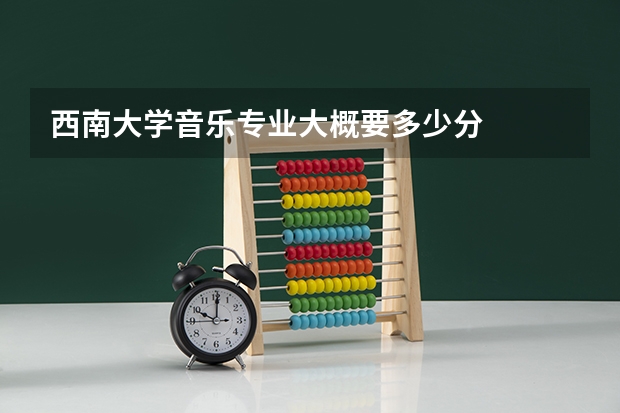 西南大学音乐专业大概要多少分