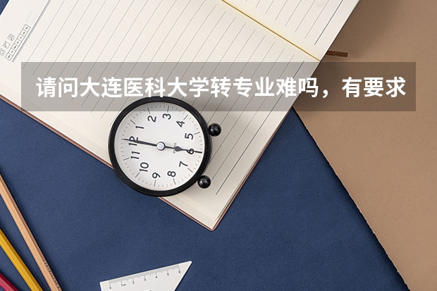 请问大连医科大学转专业难吗，有要求么？