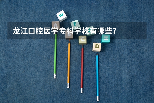 龙江口腔医学专科学校有哪些？