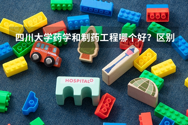 四川大学药学和制药工程哪个好？区别是什么？