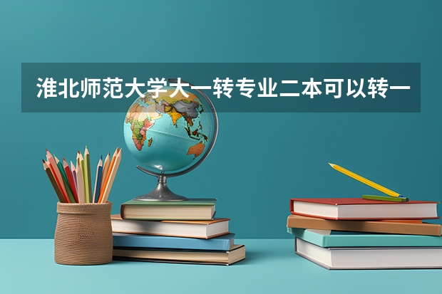 淮北师范大学大一转专业二本可以转一本吗