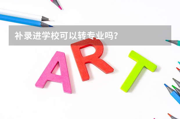 补录进学校可以转专业吗？