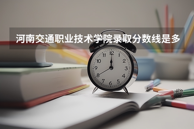 河南交通职业技术学院录取分数线是多少？