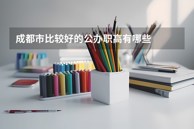 成都市比较好的公办职高有哪些