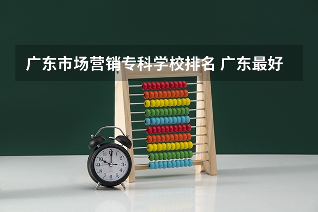 广东市场营销专科学校排名 广东最好的专科学校排名