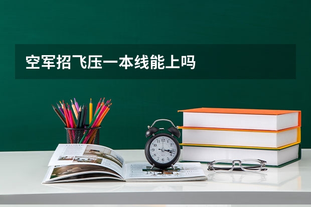 空军招飞压一本线能上吗