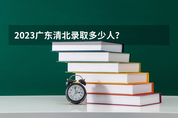 2023广东清北录取多少人？