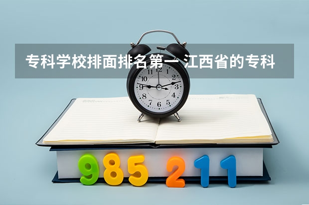 专科学校排面排名第一 江西省的专科学校排名
