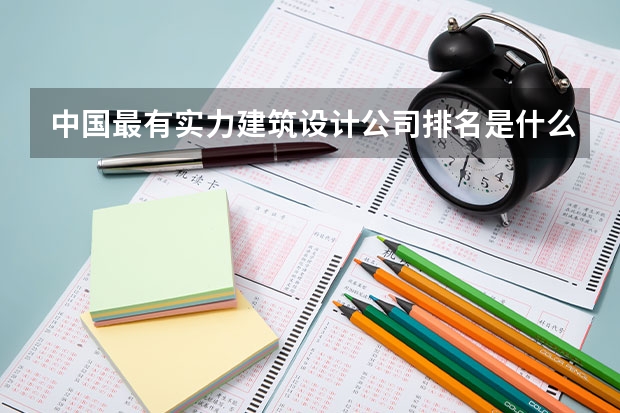 中国最有实力建筑设计公司排名是什么啊？
