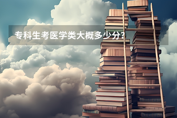 专科生考医学类大概多少分？