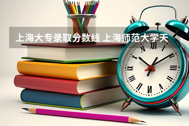 上海大专录取分数线 上海师范大学天华学院分数线