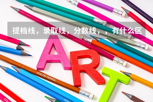提档线，录取线，分数线，，有什么区别啊