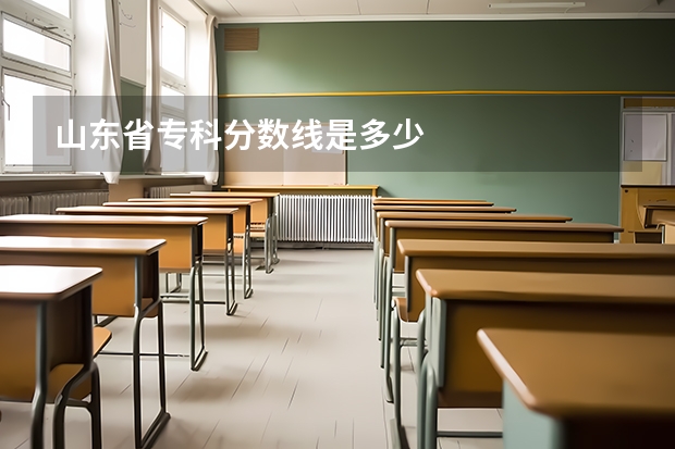 山东省专科分数线是多少