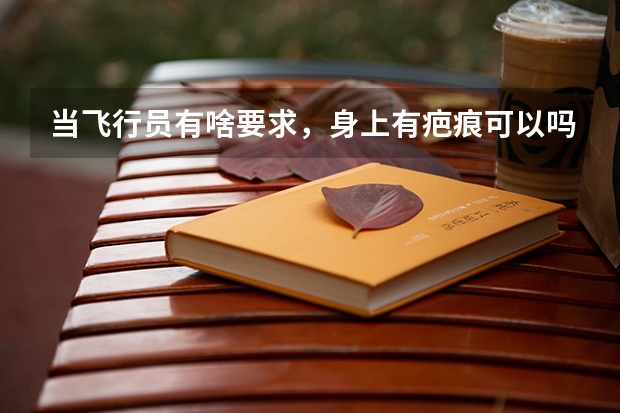 当飞行员有啥要求,身上有疤痕可以吗