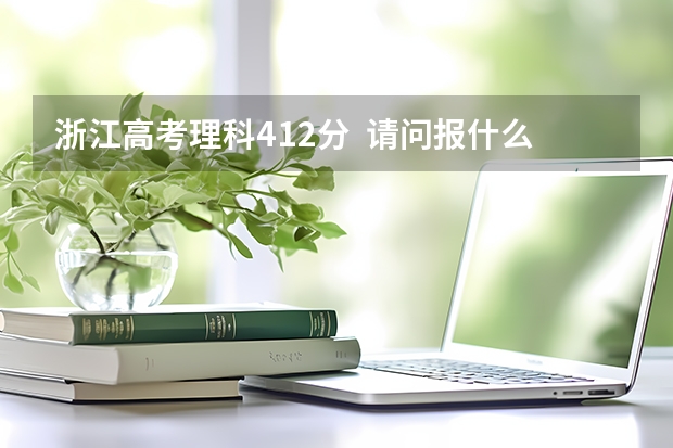 浙江高考理科412分 请问报什么三本大学 喜欢的专业是土木类的