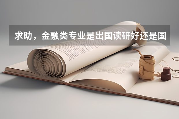 求助,金融类专业是出国读研好还是国内读研好(金融行业是国内读研好还是去国外读研)