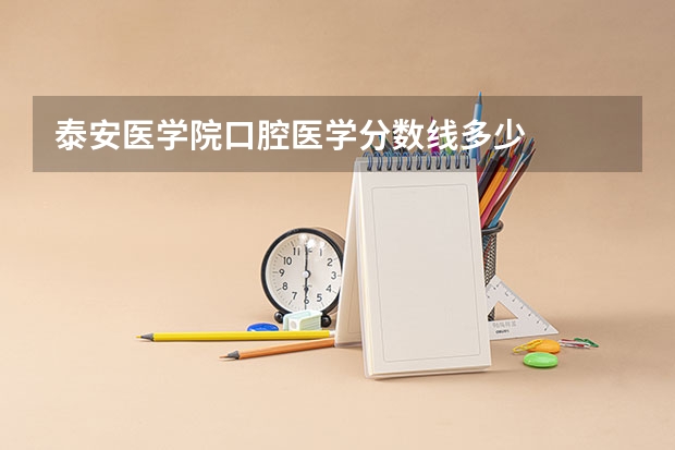 泰安医学院口腔医学分数线多少