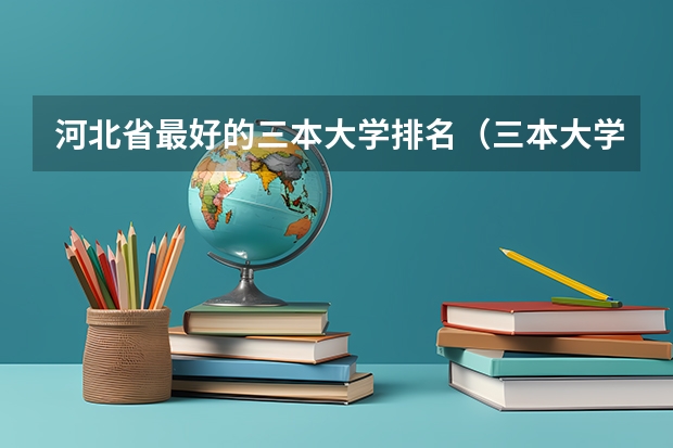 河北省最好的三本大学排名（三本大学排名榜 全国最好的三本学校）