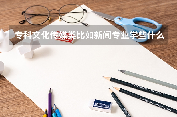 专科文化传媒类比如新闻专业学些什么课程呢和本科有什么区别？