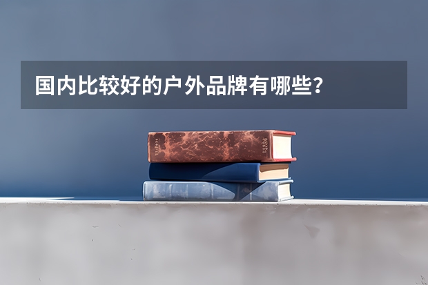 国内比较好的户外品牌有哪些？