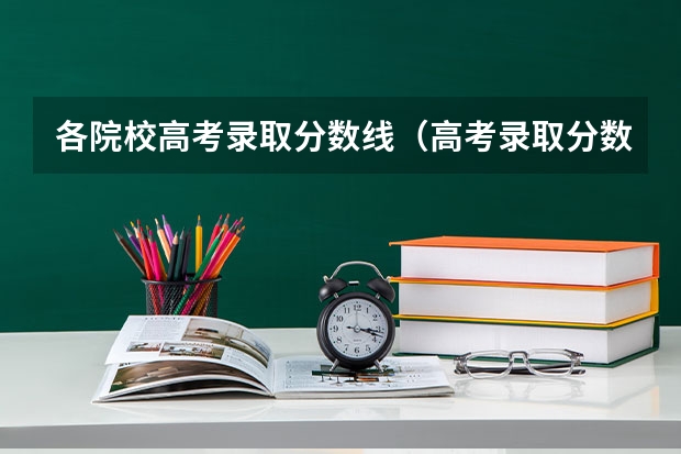 各院校高考录取分数线（高考录取分数线一览表）