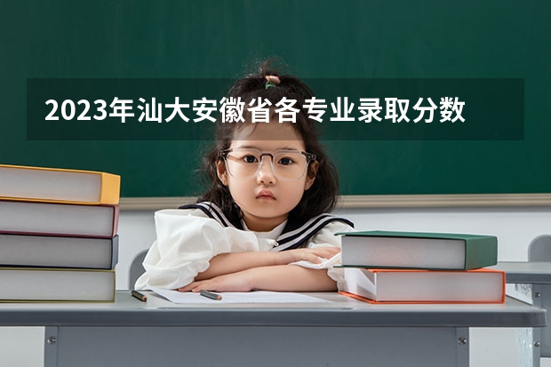 2023年汕大安徽省各专业录取分数线 安徽医科大学分数线2023