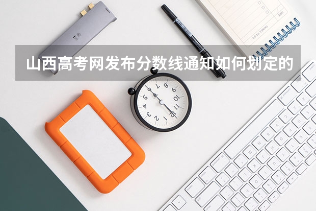 山西高考网发布分数线通知如何划定的？